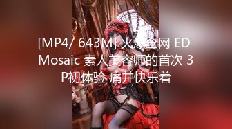 [MP4/ 643M] 火爆全网 ED Mosaic 素人美容师的首次 3P初体验 痛并快乐着