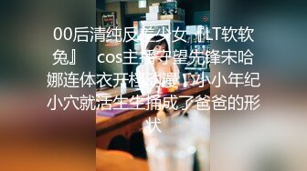 00后清纯反差少女『LT软软兔』✅cos主播守望先锋宋哈娜连体衣开档动漫，小小年纪小穴就活生生捅成了爸爸的形状