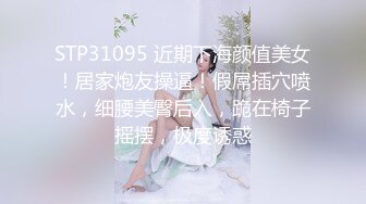 STP31095 近期下海颜值美女！居家炮友操逼！假屌插穴喷水，细腰美臀后入，跪在椅子摇摆，极度诱惑