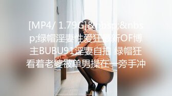 [MP4/ 1.79G]&nbsp;&nbsp;绿帽淫妻性爱狂最新OF博主BUBU91淫妻自拍 绿帽狂看着老婆被单男操在一旁手冲