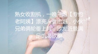 熟女收割机，一晚三炮【专约老阿姨】漂亮人妻姐姐，小伙兄弟俩轮番上阵，沙发近景满足饥渴欲望