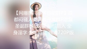 【网曝热门事件高能群P】成都闷骚人妻调教开发群P泄露圣诞群P狂欢夜 前怼后入 全身淫字 公车母狗 高清720P版