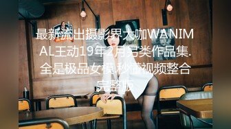 最新流出摄影界大咖WANIMAL王动19年2月另类作品集.全是极品女模.秒懂视频整合完整版