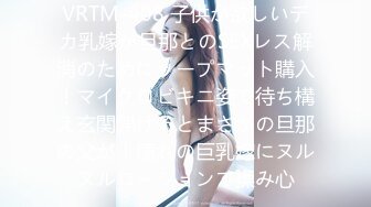 VRTM-408 子供が欲しいデカ乳嫁が旦那とのSEXレス解消のためにソープマット購入！マイクロビキニ姿で待ち構え玄関開けるとまさかの旦那の父が！憧れの巨乳嫁にヌルヌルローションで揉み心