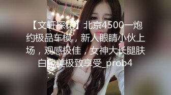 【文轩探花】北京4500一炮约极品车模，新人眼睛小伙上场，观感极佳，女神大长腿肤白貌美极致享受_prob4