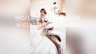 [HD/1.0G] 2024-08-12 MTH-0122 麻豆傳媒 粉嫩學妹奶挺腿長