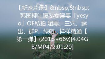 【新速片遞】&nbsp;&nbsp;✨韩国柳叶腰熟女淫妻「yesyo」OF私拍 媚黑、三穴、露出、群P、绿帽…样样精通【第一弹】(201p+66v)[4.04GB/MP4/2:01:20]