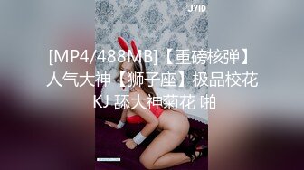 [MP4/488MB]【重磅核弹】人气大神【狮子座】极品校花 KJ 舔大神菊花 啪