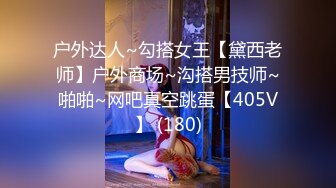 户外达人~勾搭女王【黛西老师】户外商场~沟搭男技师~啪啪~网吧真空跳蛋【405V】 (180)