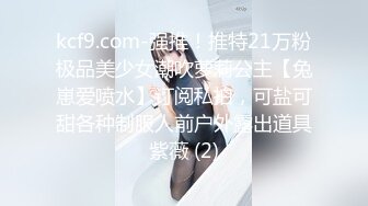 kcf9.com-强推！推特21万粉极品美少女潮吹萝莉公主【兔崽爱喷水】订阅私拍，可盐可甜各种制服人前户外露出道具紫薇 (2)