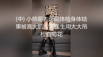 (中) 小帅哥去医院体检身体结果被高大肌肉男医生用大大吊检查菊花