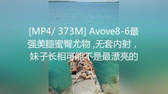 [MP4/ 373M] Avove8-6最强美腿蜜臀尤物 ,无套内射，妹子长相可能不是最漂亮的