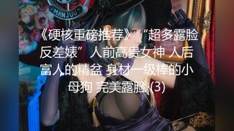 《硬核重磅推荐》“超多露脸反差婊”人前高贵女神 人后富人的精盆 身材一级棒的小母狗 完美露脸 (3)