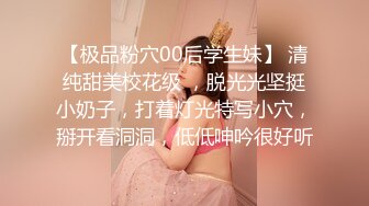 【极品粉穴00后学生妹】 清纯甜美校花级 ，脱光光坚挺小奶子，打着灯光特写小穴，掰开看洞洞，低低呻吟很好听