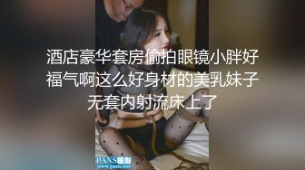 酒店豪华套房偷拍眼镜小胖好福气啊这么好身材的美乳妹子无套内射流床上了