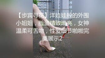 【步宾寻花】洋娃娃般的外围小姐姐，脸蛋精致漂亮，女神温柔可舌吻，性爱细节啪啪完美展示2