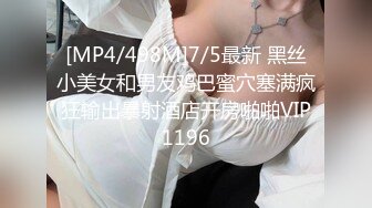 [MP4/498M]7/5最新 黑丝小美女和男友鸡巴蜜穴塞满疯狂输出暴射酒店开房啪啪VIP1196