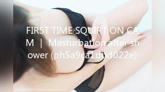 FIRST TIME SQUIRT ON CAM ｜ Masturbation after shower (ph5a9ca1dbd022e)