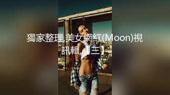 獨家整理,美女網紅(Moon)視訊輯,【三】