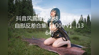 抖音风露脸反差婊  裸舞卡点自慰反差合集【1000 v】 (1364)