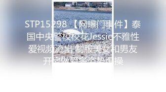 STP15298 【网曝门事件】泰国中央警校校花Jessie不雅性爱视频流出 制服美女和男友开房做爱多姿势爆操