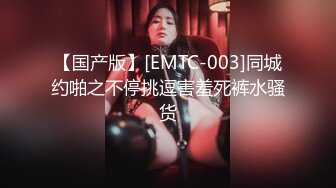 【国产版】[EMTC-003]同城约啪之不停挑逗害羞死裤水骚货