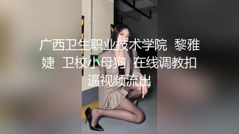 广西卫生职业技术学院  黎雅婕  卫校小母狗  在线调教扣逼视频流出