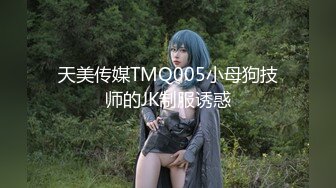 天美传媒TMQ005小母狗技师的JK制服诱惑