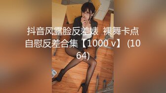 抖音风露脸反差婊  裸舞卡点自慰反差合集【1000 v】 (1064)