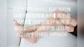 [MP4]STP26443 最新强烈推荐推特极品绿妻大神▌我不是AV男优▌淫娃女友3P单男 实现左右一个肉棒梦想 淫娃欲女对白十分精彩 VIP0600