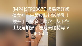 [MP4]STP28677 极品网红颜值女神！白皙皮肤粉嫩美乳！拨开丁字裤多毛骚穴，从下往上视角拍摄，翘起美腿特写 VIP0600