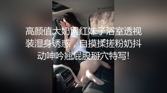 高颜值大奶网红妹子浴室透视装湿身诱惑，自摸揉搓粉奶抖动呻吟翘屁股掰穴特写!