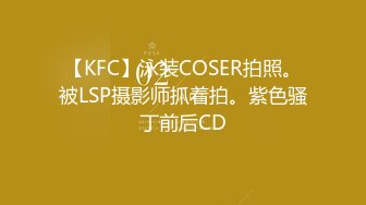 【KFC】泳装COSER拍照。被LSP摄影师抓着拍。紫色骚丁前后CD