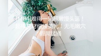 [MP4]难得一见超嫩馒头逼！超棒身材细腰美乳！无毛嫩穴假屌猛捅