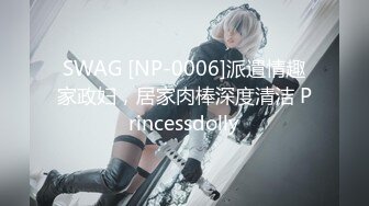 SWAG [NP-0006]派遣情趣家政妇，居家肉棒深度清洁 Princessdolly