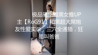 ⚫️⚫️极品骚货媚黑女推UP主【RoG91】和黑超大屌炮友性爱实录，三穴全通插，狂插叫爸爸