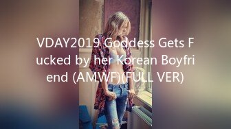 VDAY2019 Goddess Gets Fucked by her Korean Boyfriend (AMWF)(FULL VER)