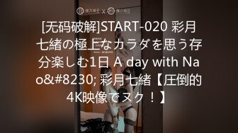 [无码破解]START-020 彩月七緒の極上なカラダを思う存分楽しむ1日 A day with Nao&#8230; 彩月七緒【圧倒的4K映像でヌク！】