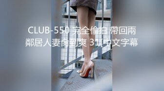 CLUB-550 完全偷拍 帶回兩鄰居人妻肏到爽 31[中文字幕]