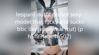 leopard outfit on hot sexy model that fucks and sucks bbc like an animal (cut) (ph5f99fabe4e502)