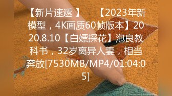 【新片速遞 】 ♈ 【2023年新模型，4K画质60帧版本】2020.8.10【白嫖探花】泡良教科书，32岁离异人妻，相当奔放[7530MB/MP4/01:04:05]