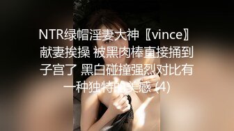 NTR绿帽淫妻大神〖vince〗献妻挨操 被黑肉棒直接捅到子宫了 黑白碰撞强烈对比有一种独特的美感 (4)