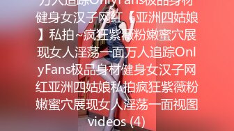 万人追踪OnlyFans极品身材健身女汉子网红【亚洲四姑娘】私拍~疯狂紫薇粉嫩蜜穴展现女人淫荡一面万人追踪OnlyFans极品身材健身女汉子网红亚洲四姑娘私拍疯狂紫薇粉嫩蜜穴展现女人淫荡一面视图videos (4)