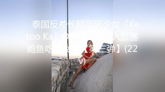 ✨泰国反差长腿巨尻少女「Ketoo Ka」OF私拍 菊花入肛塞鲍鱼吃圣女果【第三弹】(22v)