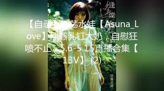 【自录】淫荡水娃【Asuna_Love】性感乳钉大奶，自慰狂喷不止，5.6-5.15直播合集【13V】 (2)