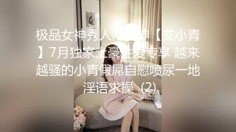 极品女神秀人网女神【艾小青】7月独家土豪性爱专享 越来越骚的小青假屌自慰喷尿一地 淫语求操  (2)