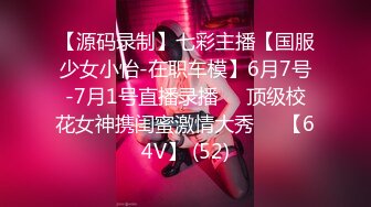 【源码录制】七彩主播【国服少女小怡-在职车模】6月7号-7月1号直播录播❄️顶级校花女神携闺蜜激情大秀❄️【64V】 (52)