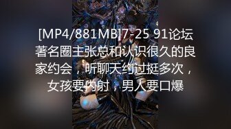 [MP4/881MB]7-25 91论坛著名圈主张总和认识很久的良家约会，听聊天约过挺多次，女孩要内射，男人要口爆