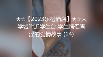 ★☆【2023乐橙酒店】★☆大学城附近学生台 学生情侣青涩的爱情故事 (14)