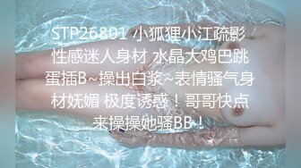 STP26801 小狐狸小江疏影 性感迷人身材 水晶大鸡巴跳蛋插B~操出白浆~表情骚气身材妩媚 极度诱惑！哥哥快点来操操她骚BB！